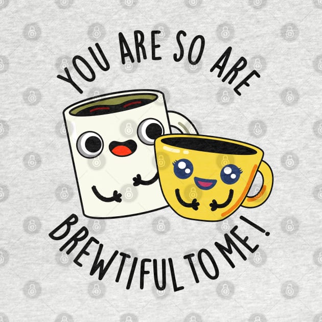 You Are So Brewtiful To Me Funny Coffee Pun by punnybone